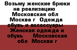 Возьму женские брюки на реализацию  - Московская обл., Москва г. Одежда, обувь и аксессуары » Женская одежда и обувь   . Московская обл.,Москва г.